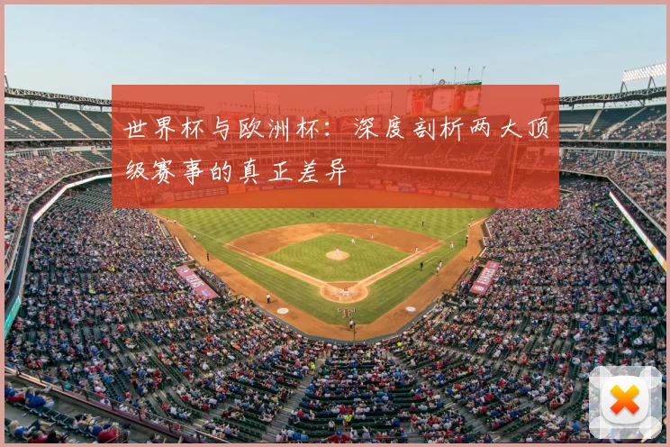 世界杯与欧洲杯:深度剖析两大顶级赛事的真正差异