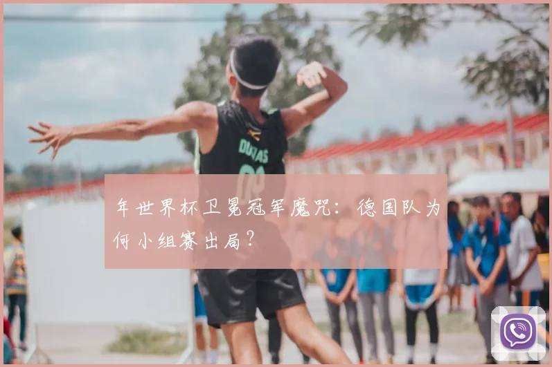 年世界杯卫冕冠军魔咒：德国队为何小组赛出局？