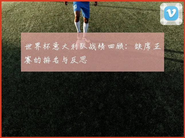 世界杯意大利队战绩回顾:缺席正赛的排名与反思