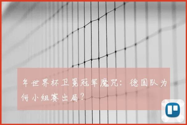 年世界杯卫冕冠军魔咒：德国队为何小组赛出局？