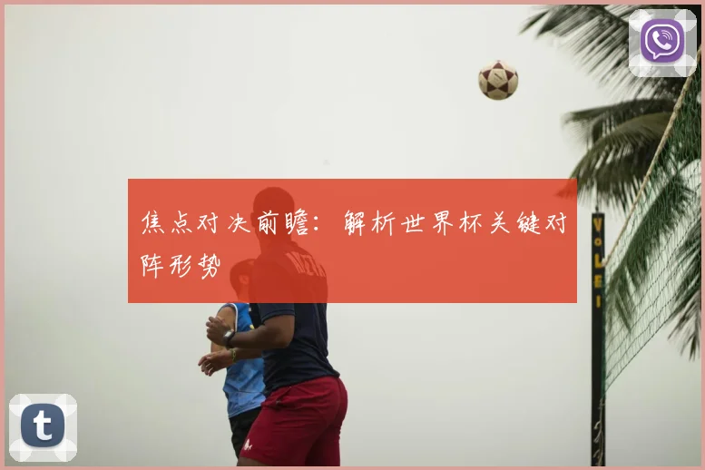 焦点对决前瞻：解析世界杯关键对阵形势