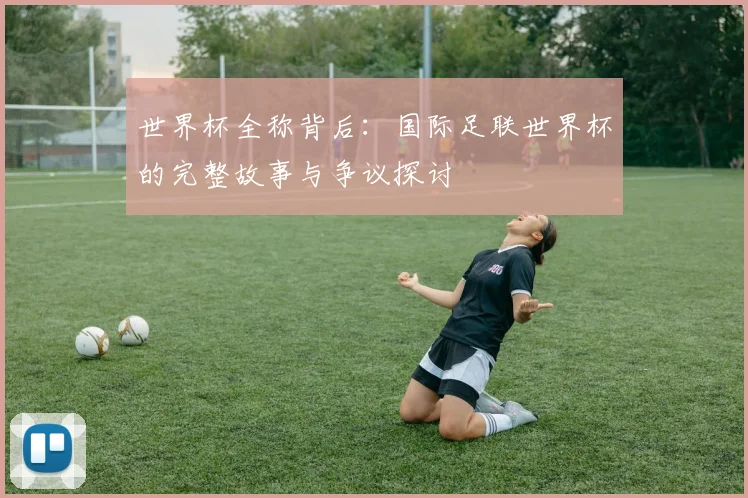 世界杯全称背后:国际足联世界杯的完整故事与争议探讨