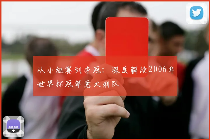 从小组赛到夺冠:深度解读2006年世界杯冠军意大利队