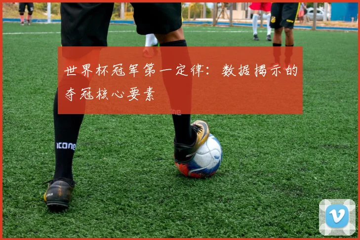 世界杯冠军第一定律：数据揭示的夺冠核心要素