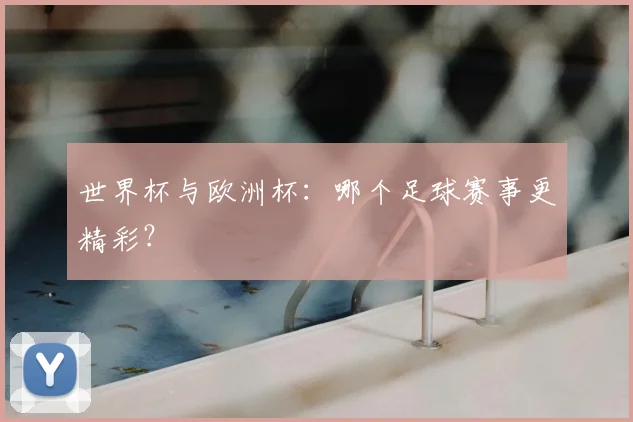 世界杯与欧洲杯:哪个足球赛事更精彩?