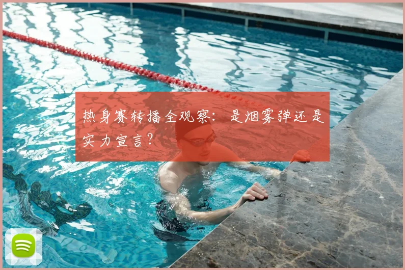 热身赛转播全观察：是烟雾弹还是实力宣言？