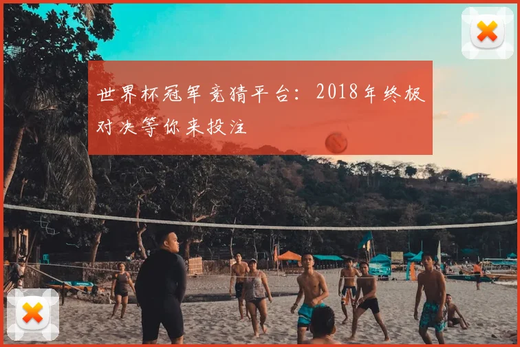 世界杯冠军竞猜平台:2018年终极对决等你来投注