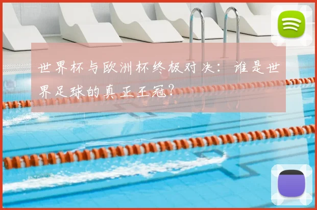世界杯与欧洲杯终极对决:谁是世界足球的真正王冠?