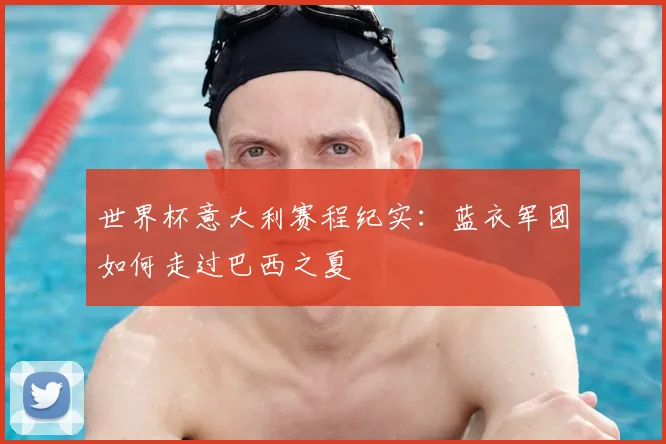 世界杯意大利赛程纪实:蓝衣军团如何走过巴西之夏