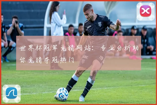世界杯冠军竞猜网站:专业分析助你竞猜夺冠热门