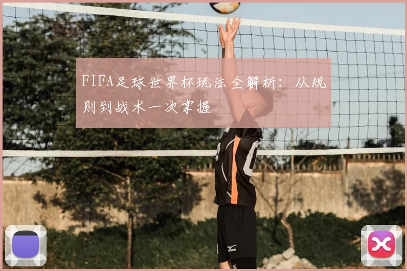 FIFA足球世界杯玩法全解析:从规则到战术一次掌握