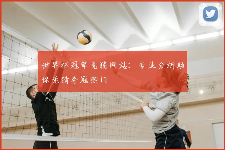 世界杯冠军竞猜网站：专业分析助你竞猜夺冠热门