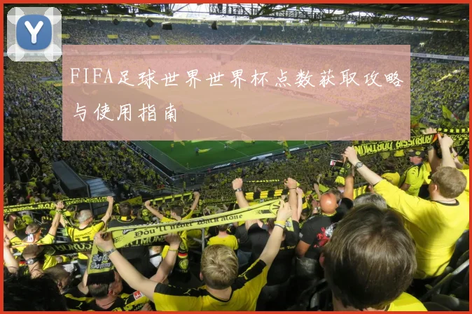 FIFA足球世界世界杯点数获取攻略与使用指南