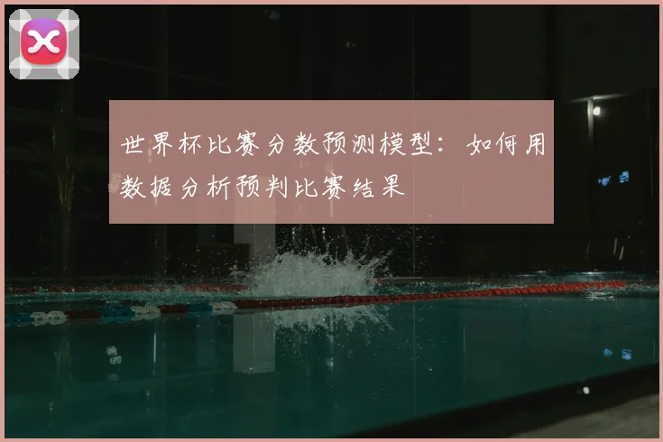 世界杯比赛分数预测模型:如何用数据分析预判比赛结果
