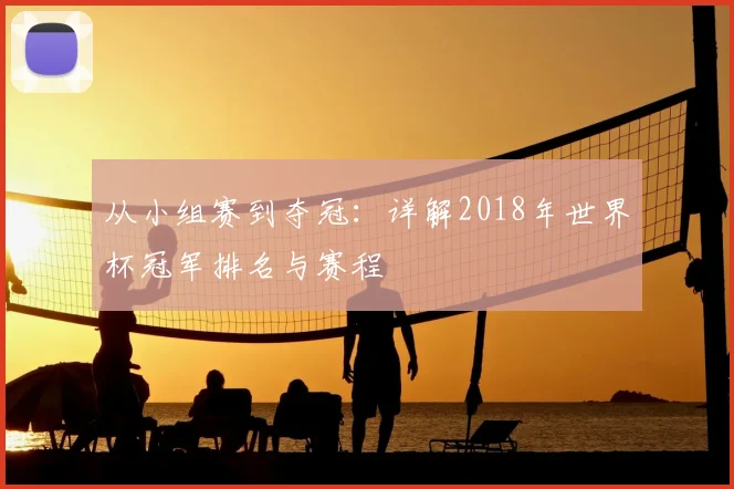 从小组赛到夺冠:详解2018年世界杯冠军排名与赛程