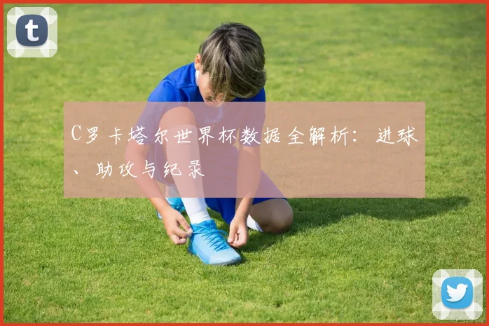 C罗卡塔尔世界杯数据全解析:进球、助攻与纪录